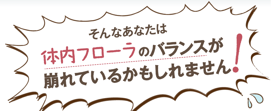 そんなあなたは体内フローラのバランスが崩れているかもしれません